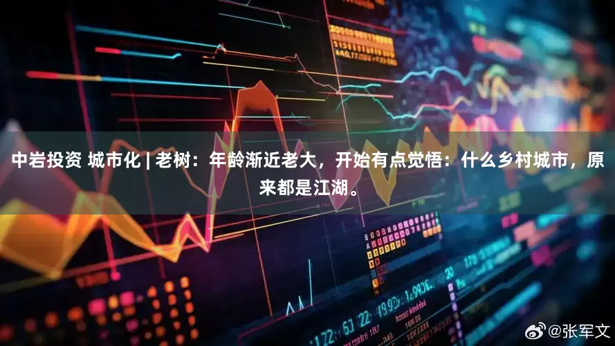中岩投资 城市化 | 老树：年龄渐近老大，开始有点觉悟：什么乡村城市，原来都是江湖。
