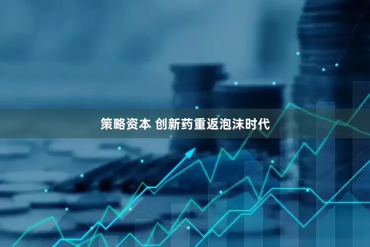 策略资本 创新药重返泡沫时代
