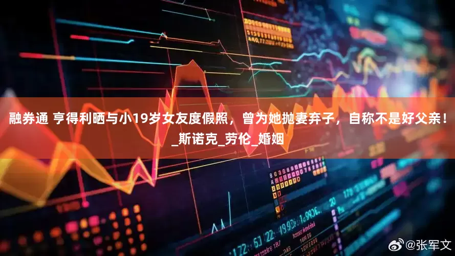 融券通 亨得利晒与小19岁女友度假照，曾为她抛妻弃子，自称不是好父亲！_斯诺克_劳伦_婚姻