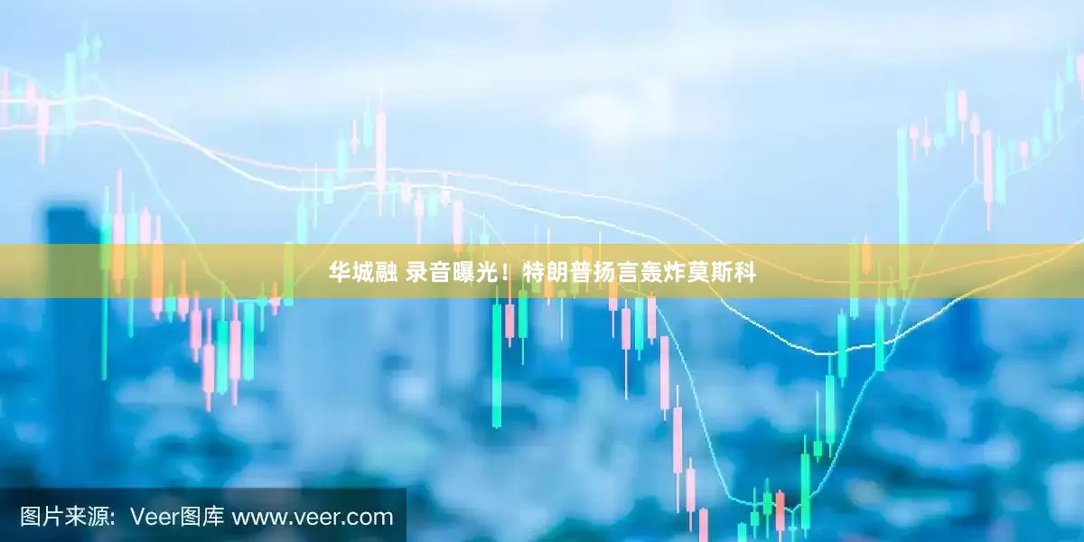 华城融 录音曝光！特朗普扬言轰炸莫斯科