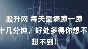 股升网 每天靠墙蹲一蹲，十几分钟，好处多得你想不到！