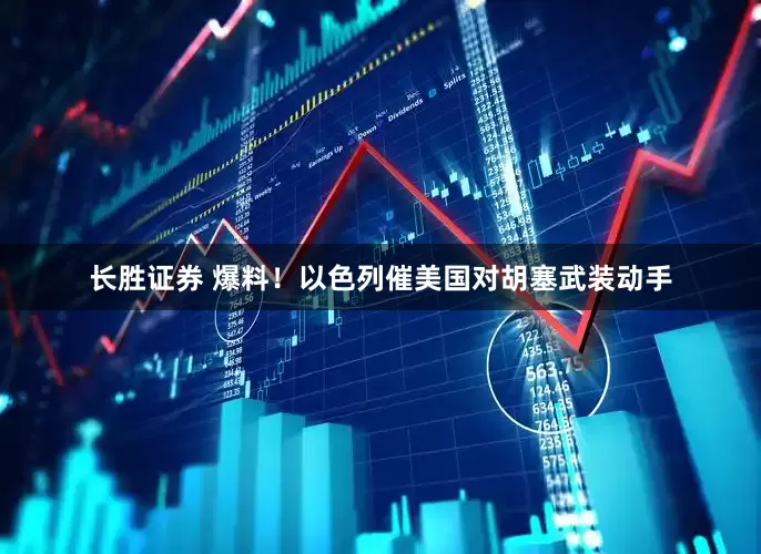 长胜证券 爆料！以色列催美国对胡塞武装动手