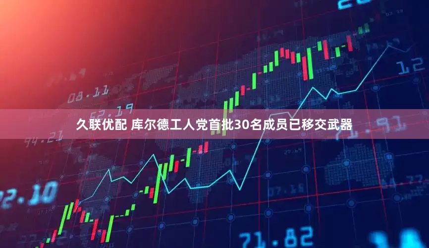 久联优配 库尔德工人党首批30名成员已移交武器