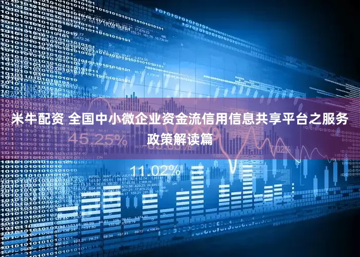 米牛配资 全国中小微企业资金流信用信息共享平台之服务政策解读篇