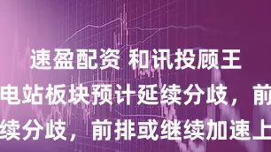 速盈配资 和讯投顾王科文：水电站板块预计延续分歧，前排或继续加速上冲