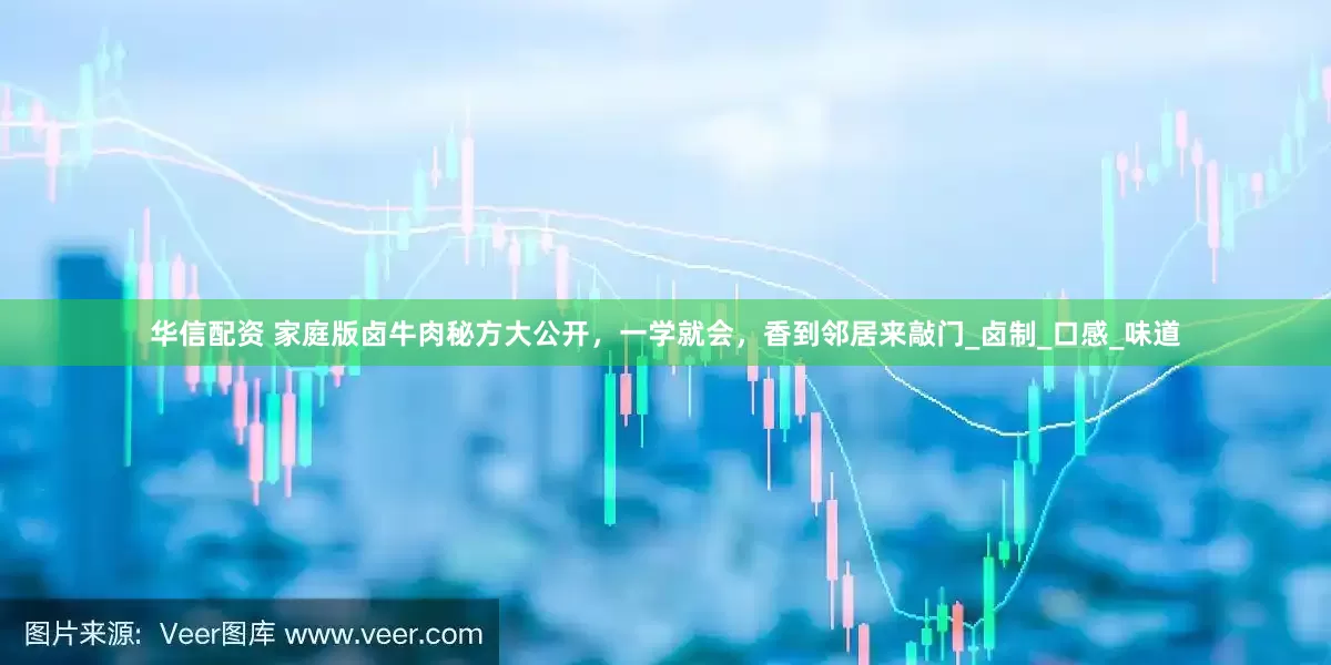 华信配资 家庭版卤牛肉秘方大公开，一学就会，香到邻居来敲门_卤制_口感_味道