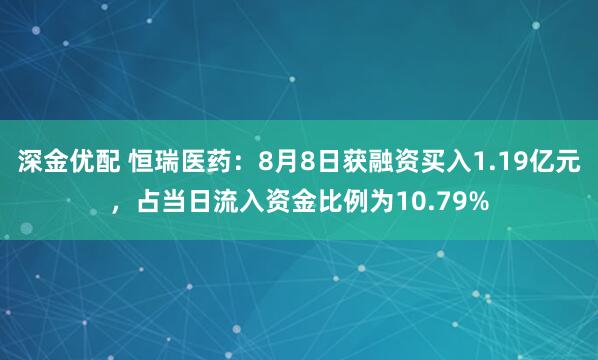 深金优配 恒瑞医药：8月8日获融资买入1.19亿元，占当日流入资金比例为10.79%