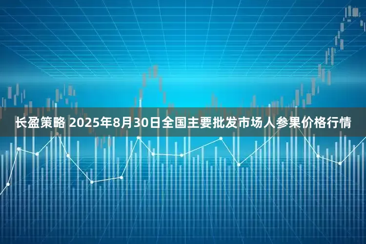 长盈策略 2025年8月30日全国主要批发市场人参果价格行情