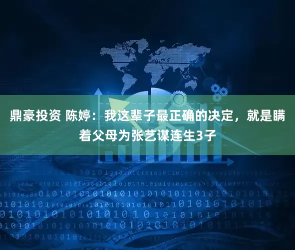 鼎豪投资 陈婷：我这辈子最正确的决定，就是瞒着父母为张艺谋连生3子