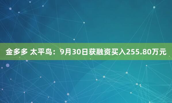 金多多 太平鸟：9月30日获融资买入255.80万元