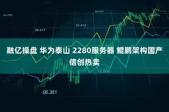 融亿操盘 华为泰山 2280服务器 鲲鹏架构国产信创热卖