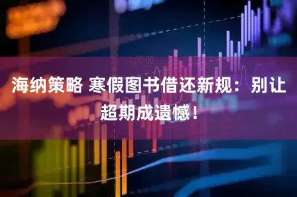 海纳策略 寒假图书借还新规：别让超期成遗憾！