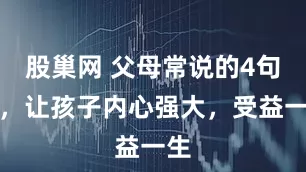 股巢网 父母常说的4句话，让孩子内心强大，受益一生