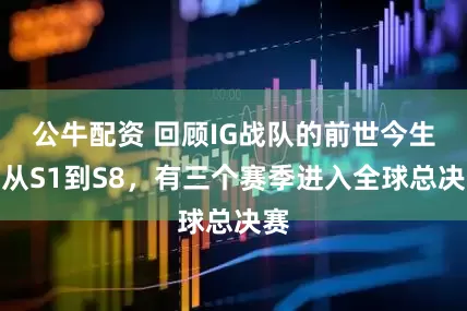 公牛配资 回顾IG战队的前世今生：从S1到S8，有三个赛季进入全球总决赛