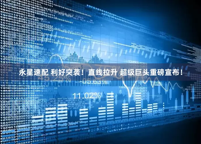 永星速配 利好突袭！直线拉升 超级巨头重磅宣布！